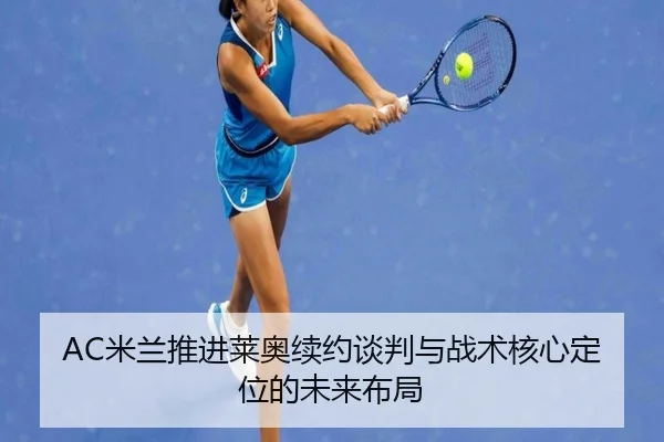 AC米兰推进莱奥续约谈判与战术核心定位的未来布局