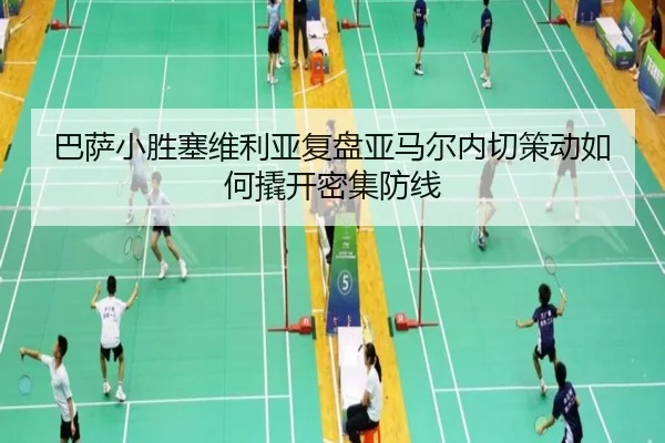 巴萨小胜塞维利亚复盘亚马尔内切策动如何撬开密集防线