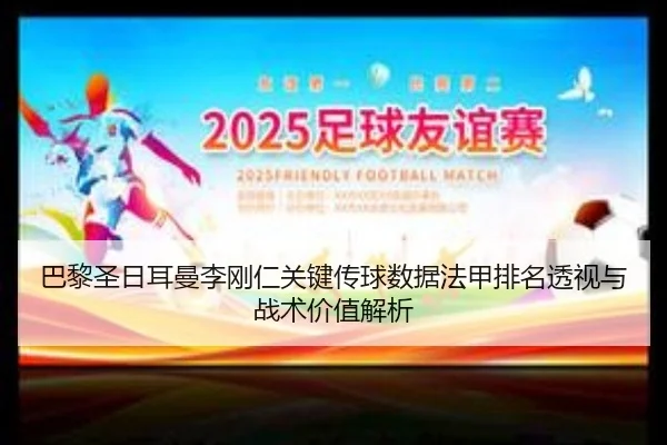 巴黎圣日耳曼李刚仁关键传球数据法甲排名透视与战术价值解析