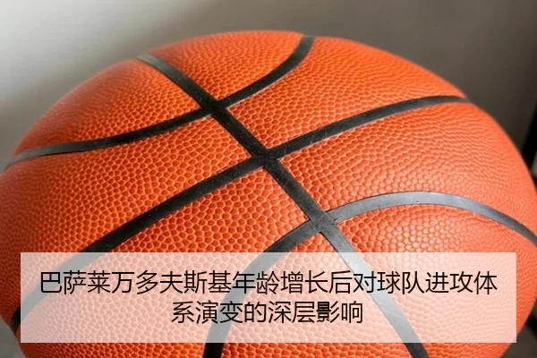 巴萨莱万多夫斯基年龄增长后对球队进攻体系演变的深层影响