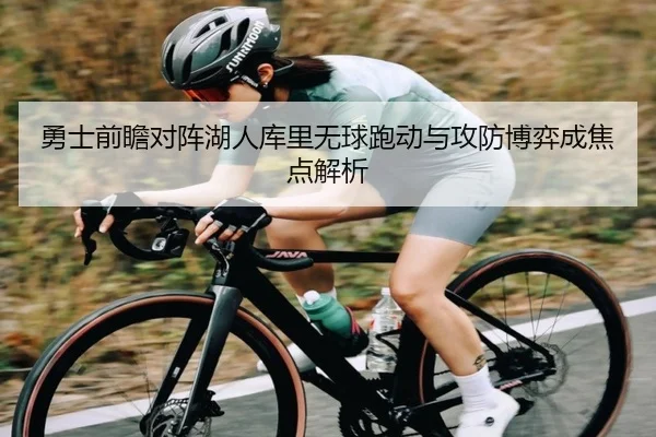 勇士前瞻对阵湖人库里无球跑动与攻防博弈成焦点解析