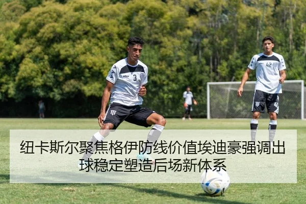 纽卡斯尔聚焦格伊防线价值埃迪豪强调出球稳定塑造后场新体系